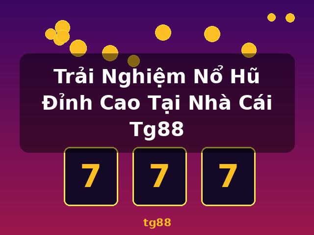 Trải Nghiệm Nổ Hũ Đỉnh Cao Tại Nhà Cái Tg88 - tg88