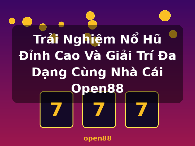 Trải Nghiệm Nổ Hũ Đỉnh Cao Và Giải Trí Đa Dạng Cùng Nhà Cái Open88 - open88