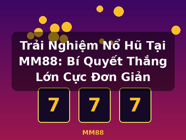 Trải Nghiệm Nổ Hũ Tại MM88: Bí Quyết Thắng Lớn Cực Đơn Giản - MM88