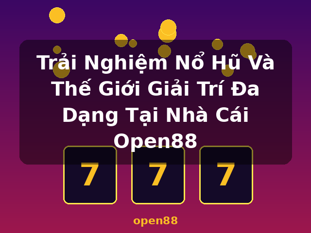 Trải Nghiệm Nổ Hũ Và Thế Giới Giải Trí Đa Dạng Tại Nhà Cái Open88 - open88