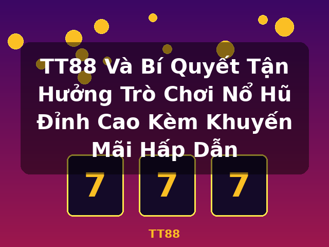 TT88 Và Bí Quyết Tận Hưởng Trò Chơi Nổ Hũ Đỉnh Cao Kèm Khuyến Mãi Hấp Dẫn - TT88