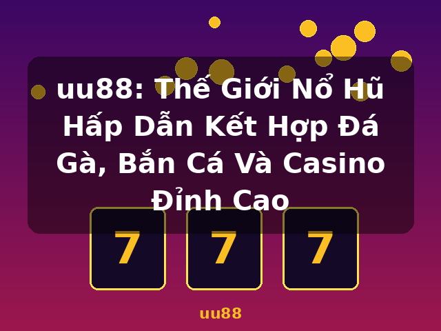 uu88: Thế Giới Nổ Hũ Hấp Dẫn Kết Hợp Đá Gà, Bắn Cá Và Casino Đỉnh Cao - uu88