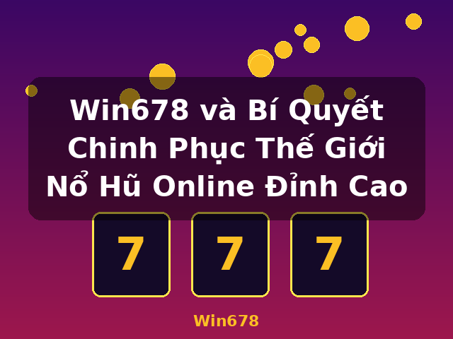 Win678 và Bí Quyết Chinh Phục Thế Giới Nổ Hũ Online Đỉnh Cao - Win678