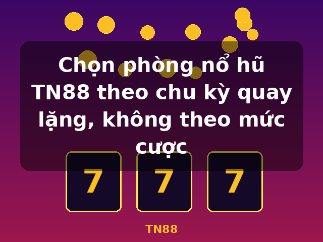 Chọn phòng nổ hũ TN88 theo chu kỳ quay lặng, không theo mức cược - TN88 Chọn phòng nổ hũ TN88 theo chu kỳ quay lặng, không theo mức cược - TN88