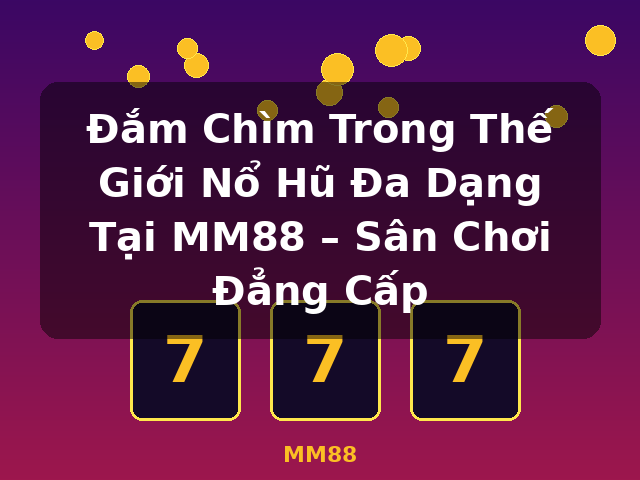 Đắm Chìm Trong Thế Giới Nổ Hũ Đa Dạng Tại MM88 – Sân Chơi Đẳng Cấp - MM88