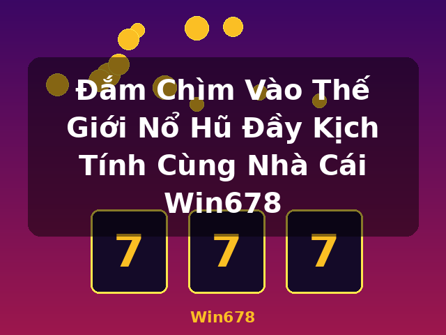 Đắm Chìm Vào Thế Giới Nổ Hũ Đầy Kịch Tính Cùng Nhà Cái Win678 - Win678