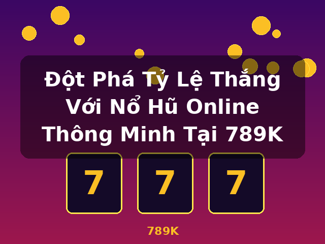 Đột Phá Tỷ Lệ Thắng Với Nổ Hũ Online Thông Minh Tại 789K - 789K