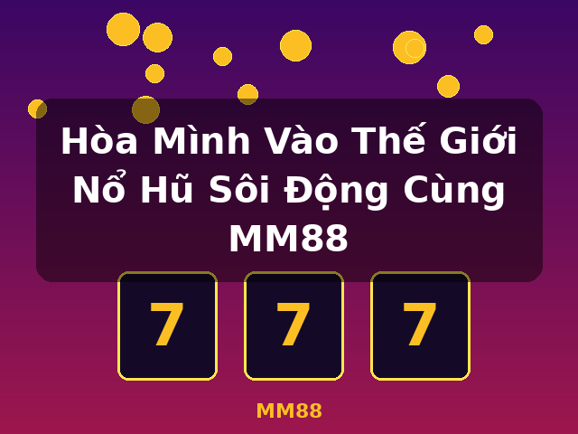 Hòa Mình Vào Thế Giới Nổ Hũ Sôi Động Cùng MM88 - MM88