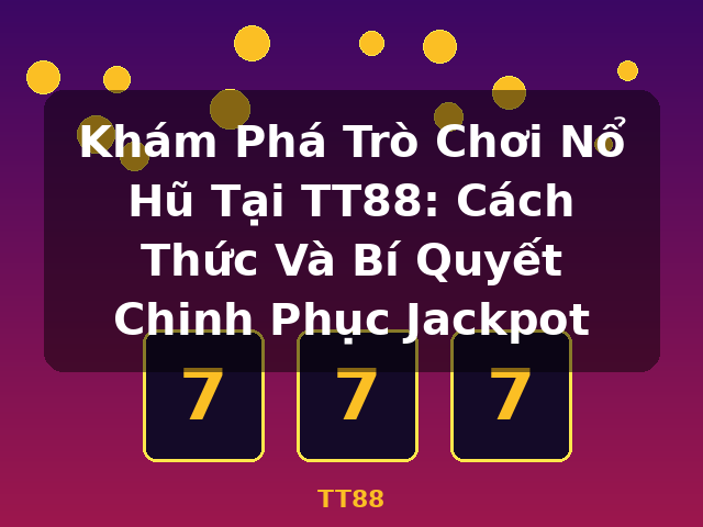 Khám Phá Trò Chơi Nổ Hũ Tại TT88: Cách Thức Và Bí Quyết Chinh Phục Jackpot - TT88
