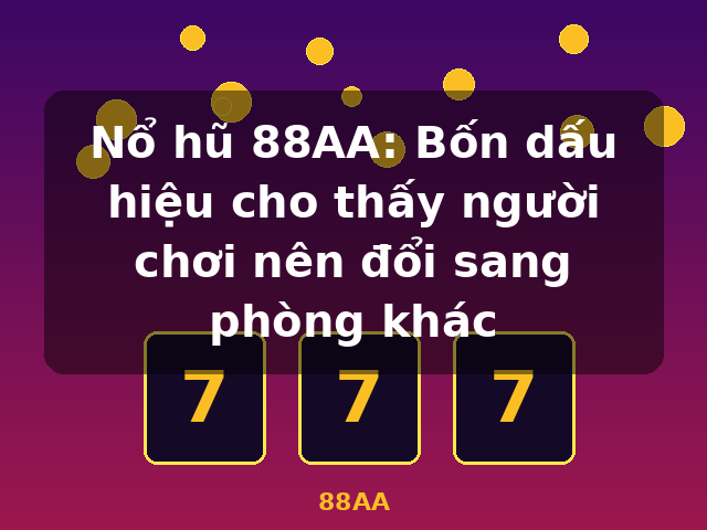 Nổ hũ 88AA: Bốn dấu hiệu cho thấy người chơi nên đổi sang phòng khác - 88AA