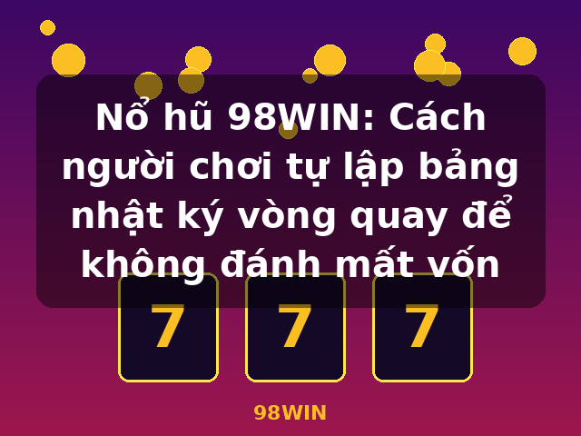 Nổ hũ 98WIN: Cách người chơi tự lập bảng nhật ký vòng quay để không đánh mất vốn - 98WIN Nổ hũ 98WIN: Cách người chơi tự lập bảng nhật ký vòng quay để không đánh mất vốn - 98WIN