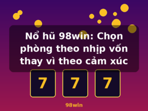 Nổ hũ 98win: Chọn phòng theo nhịp vốn thay vì theo cảm xúc - 98win