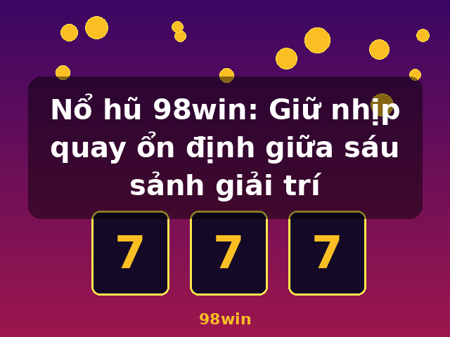 Nổ hũ 98win: Giữ nhịp quay ổn định giữa sáu sảnh giải trí - 98win Nổ hũ 98win: Giữ nhịp quay ổn định giữa sáu sảnh giải trí - 98win