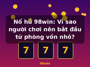 Nổ hũ 98win: Vì sao người chơi nên bắt đầu từ phòng vốn nhỏ? - 98win