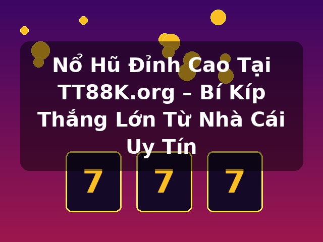 Nổ Hũ Đỉnh Cao Tại TT88K.org – Bí Kíp Thắng Lớn Từ Nhà Cái Uy Tín
