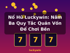 Nổ Hũ Luckywin: Nắm Ba Quy Tắc Quản Vốn Để Chơi Bền - luckywin