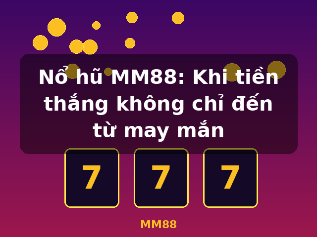 Nổ hũ MM88: Khi tiền thắng không chỉ đến từ may mắn - MM88