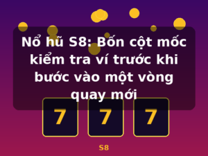 Nổ hũ S8: Bốn cột mốc kiểm tra ví trước khi bước vào một vòng quay mới - S8