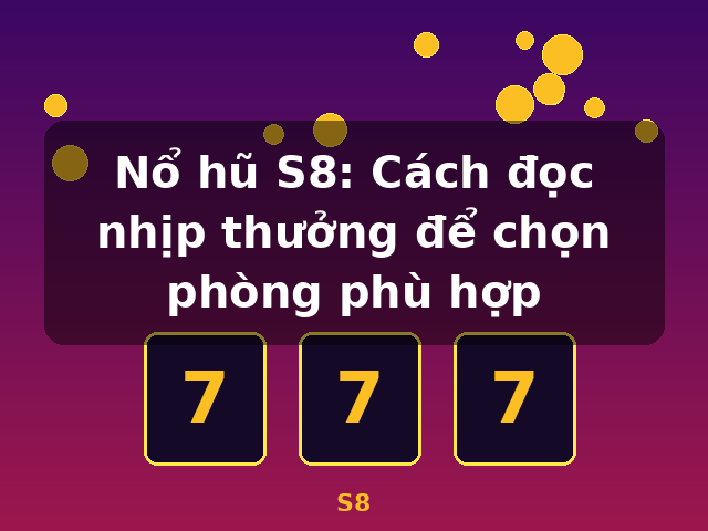 Nổ hũ S8: Cách đọc nhịp thưởng để chọn phòng phù hợp - S8 Nổ hũ S8: Cách đọc nhịp thưởng để chọn phòng phù hợp - S8