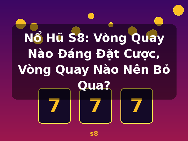 Nổ Hũ S8: Vòng Quay Nào Đáng Đặt Cược, Vòng Quay Nào Nên Bỏ Qua? - s8