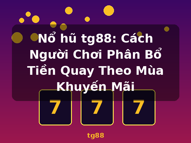 Nổ hũ tg88: Cách Người Chơi Phân Bổ Tiền Quay Theo Mùa Khuyến Mãi - tg88