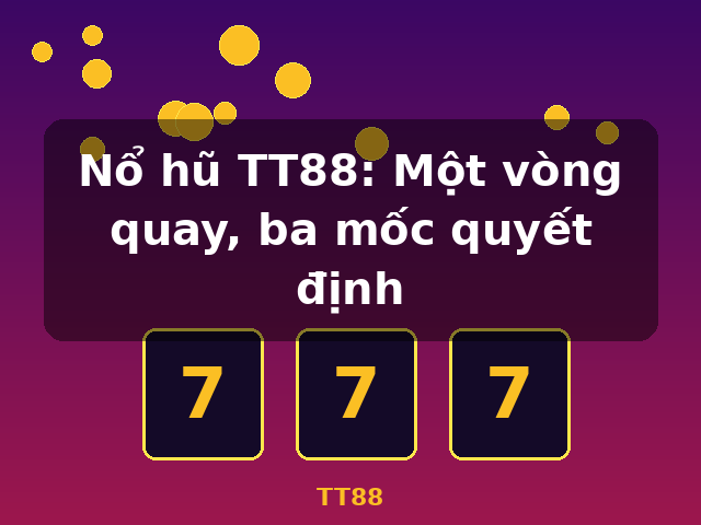 Nổ hũ TT88: Một vòng quay, ba mốc quyết định - TT88