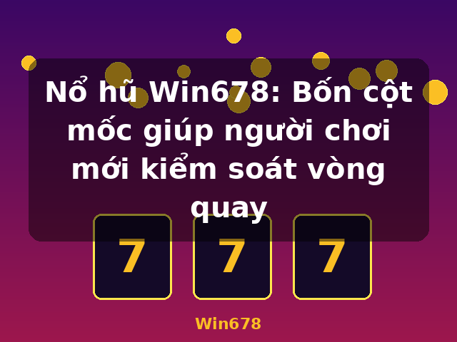 Nổ hũ Win678: Bốn cột mốc giúp người chơi mới kiểm soát vòng quay - Win678