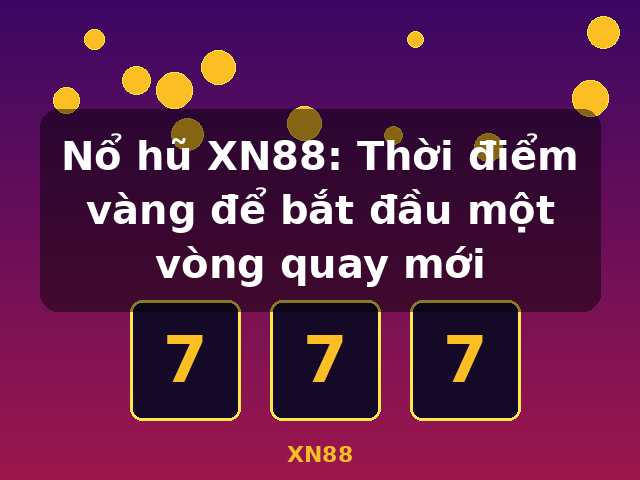 Nổ hũ XN88: Thời điểm vàng để bắt đầu một vòng quay mới - XN88