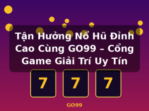 Tận Hưởng Nổ Hũ Đỉnh Cao Cùng GO99 – Cổng Game Giải Trí Uy Tín - GO99