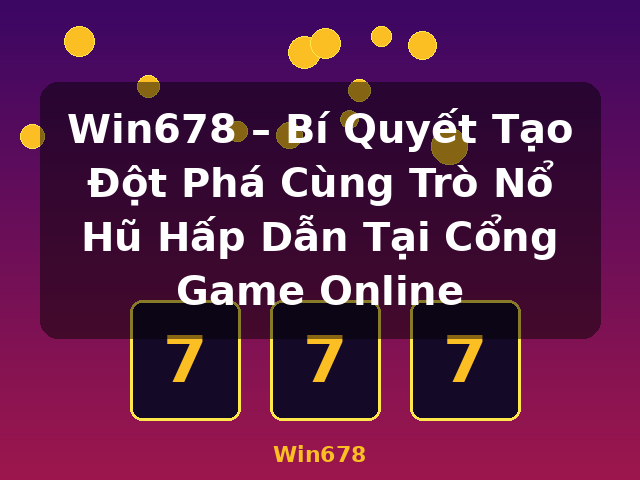 Win678 – Bí Quyết Tạo Đột Phá Cùng Trò Nổ Hũ Hấp Dẫn Tại Cổng Game Online - Win678
